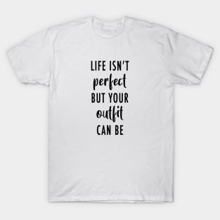 Life's Isn't Perfect But Your Outfit Can Be T-Shirt